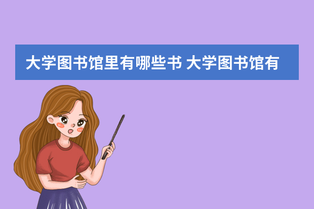 大学图书馆里有哪些书 大学图书馆有什么好看的书啊！